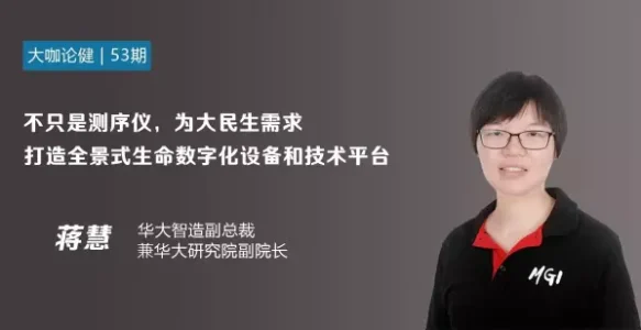 蒋慧：首次专访谈国产测序仪参数和华大智造平台规划 | 《大咖论健》53期