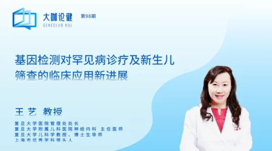大咖论健98期｜复旦大学王艺教授：基因检测对罕见病诊疗及新生儿筛查的临床应用新进展