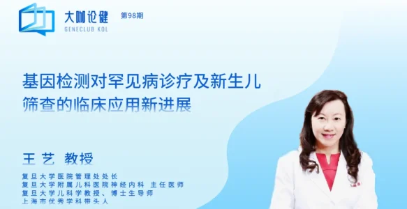 大咖论健98期｜复旦大学王艺教授：基因检测对罕见病诊疗及新生儿筛查的临床应用新进展