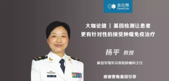 海军总医院杨平教授：基因检测让患者更有针对性的接受肿瘤免疫治疗 |《大咖论健》63期