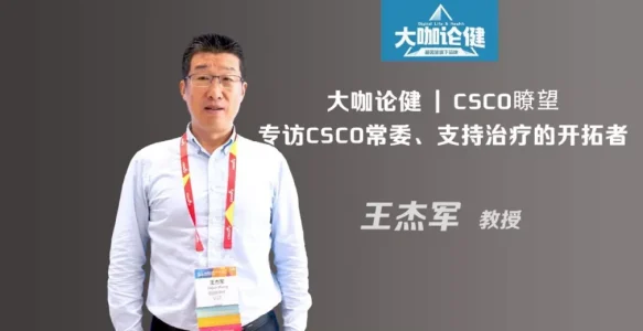 CSCO瞭望：专访CSCO常委、支持治疗的开拓者王杰军教授 | 大咖论健80期