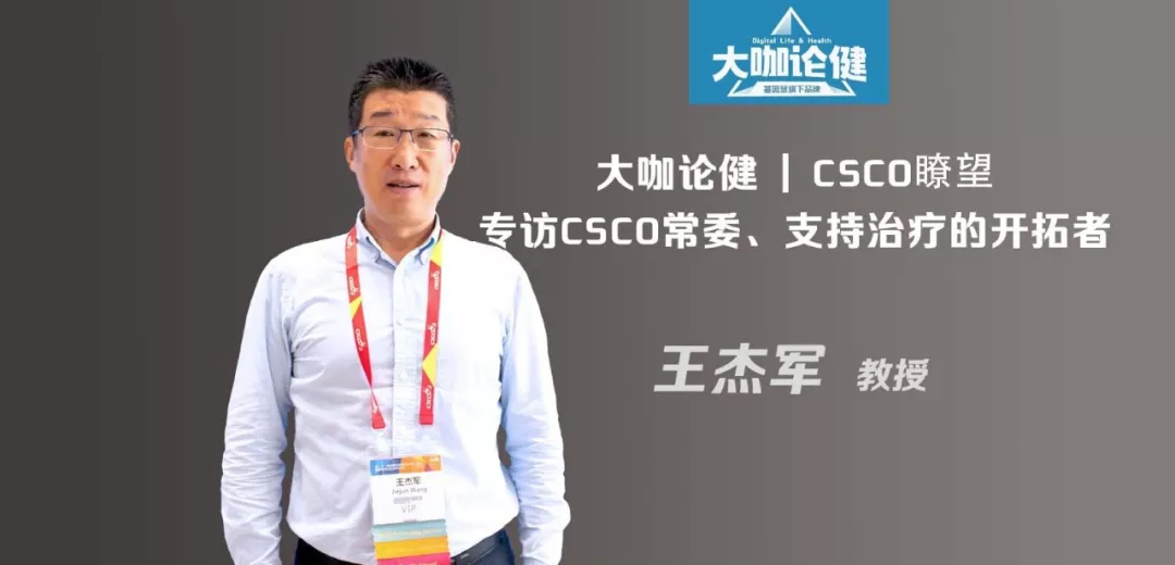 CSCO瞭望：专访CSCO常委、支持治疗的开拓者王杰军教授 | 大咖论健80期