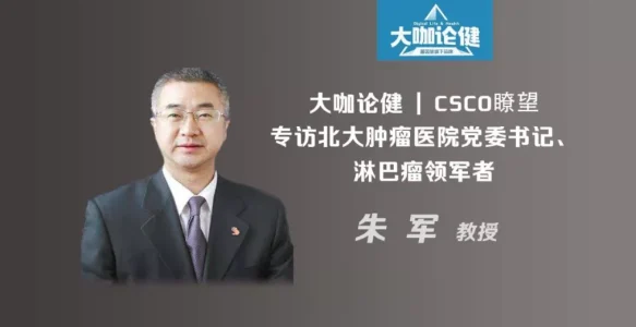 CSCO瞭望：专访北大肿瘤医院党委书记、淋巴瘤领军者朱军教授 | 大咖论健79期