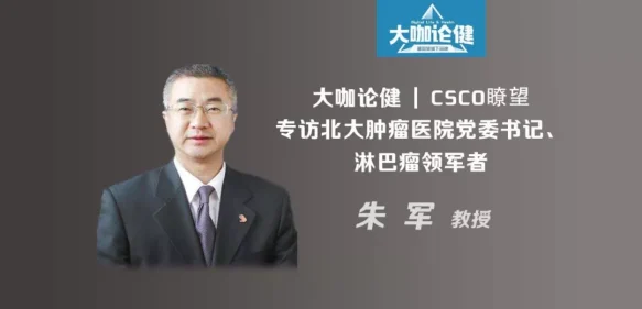 CSCO瞭望：专访北大肿瘤医院党委书记、淋巴瘤领军者朱军教授 | 大咖论健79期